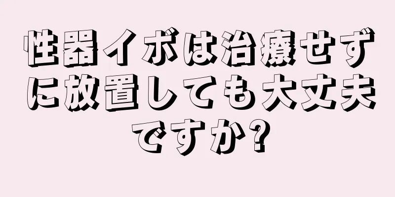 性器イボは治療せずに放置しても大丈夫ですか?