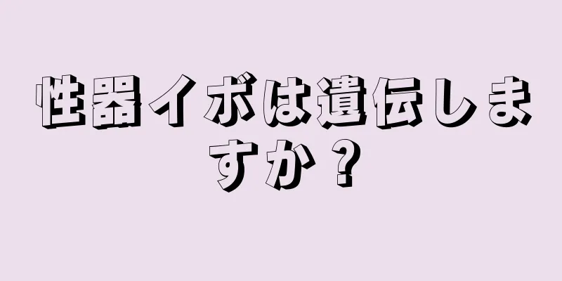 性器イボは遺伝しますか？