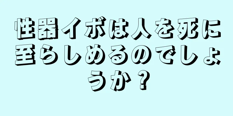 性器イボは人を死に至らしめるのでしょうか？