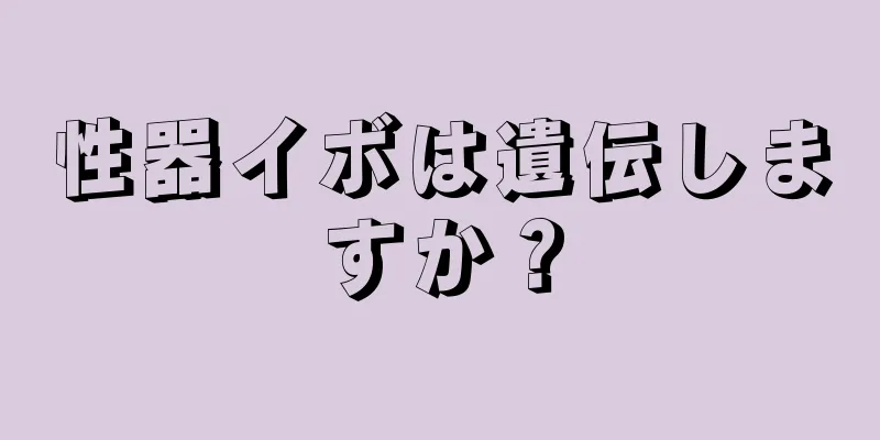 性器イボは遺伝しますか？