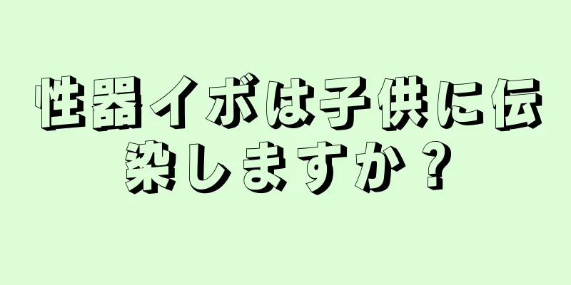 性器イボは子供に伝染しますか？