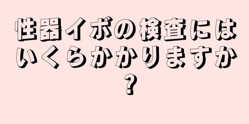 性器イボの検査にはいくらかかりますか？