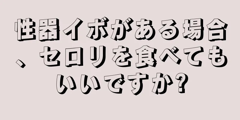 性器イボがある場合、セロリを食べてもいいですか?