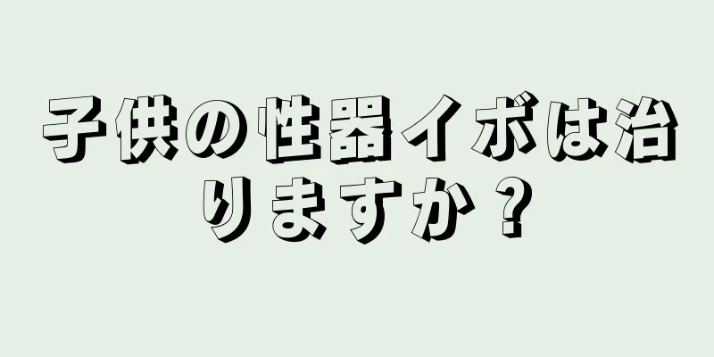 子供の性器イボは治りますか？