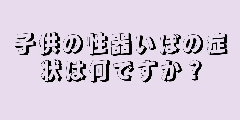 子供の性器いぼの症状は何ですか？