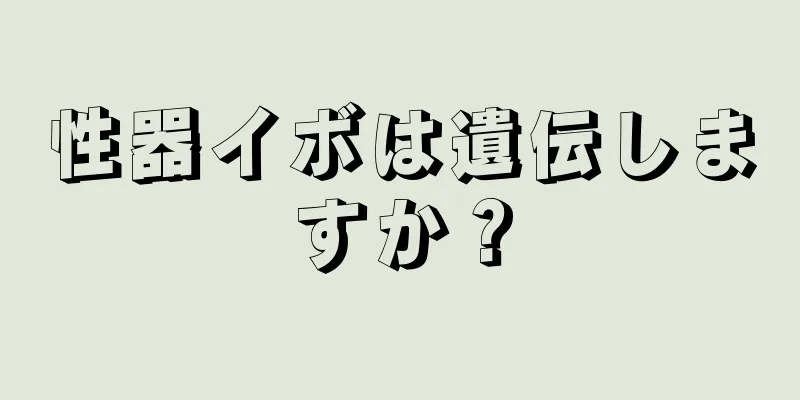 性器イボは遺伝しますか？