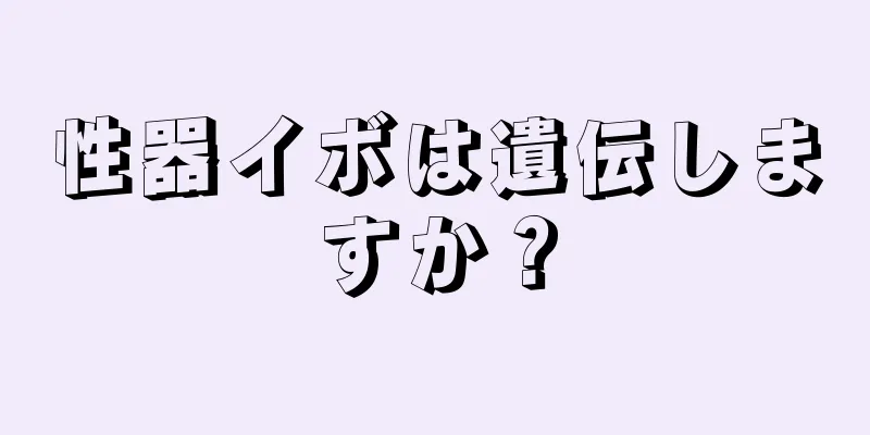 性器イボは遺伝しますか？