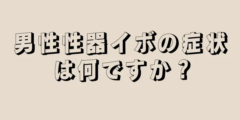 男性性器イボの症状は何ですか？