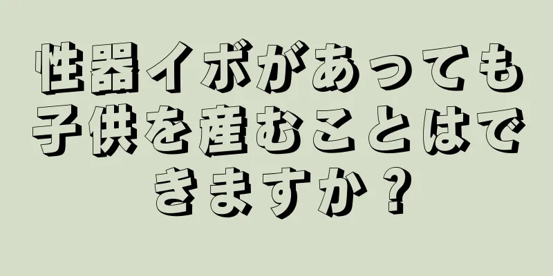 性器イボがあっても子供を産むことはできますか？