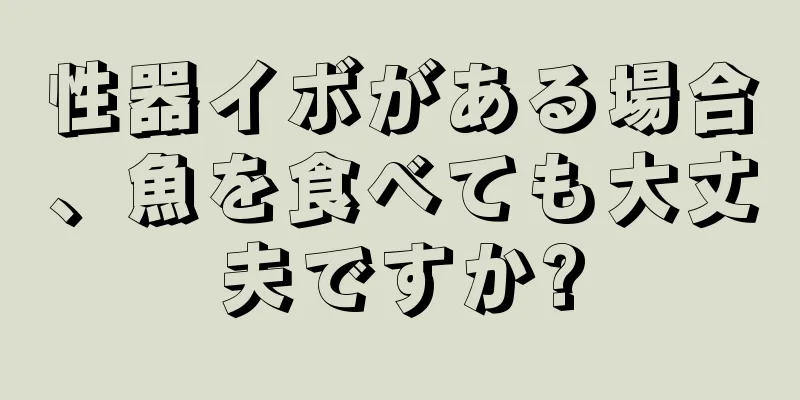 性器イボがある場合、魚を食べても大丈夫ですか?