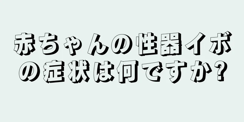 赤ちゃんの性器イボの症状は何ですか?