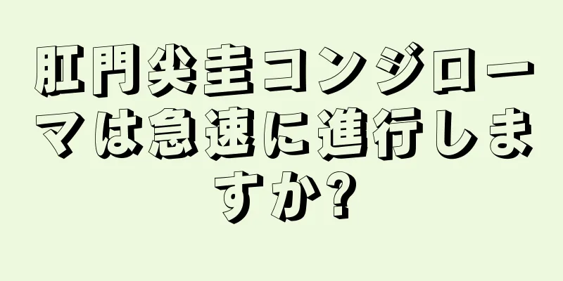 肛門尖圭コンジローマは急速に進行しますか?