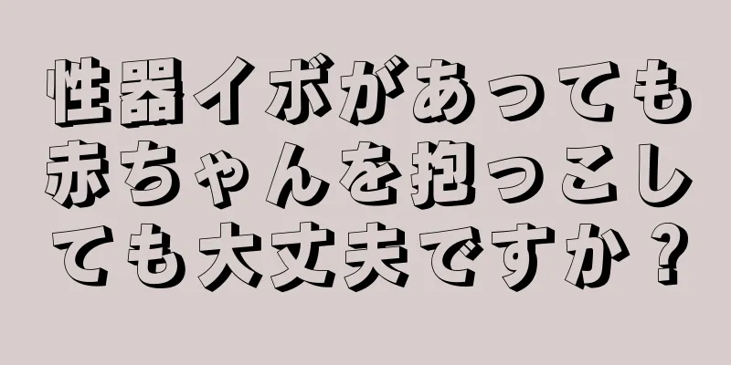 性器イボがあっても赤ちゃんを抱っこしても大丈夫ですか？