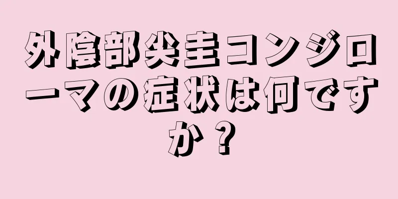 外陰部尖圭コンジローマの症状は何ですか？