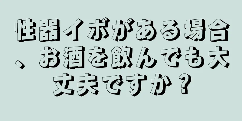 性器イボがある場合、お酒を飲んでも大丈夫ですか？