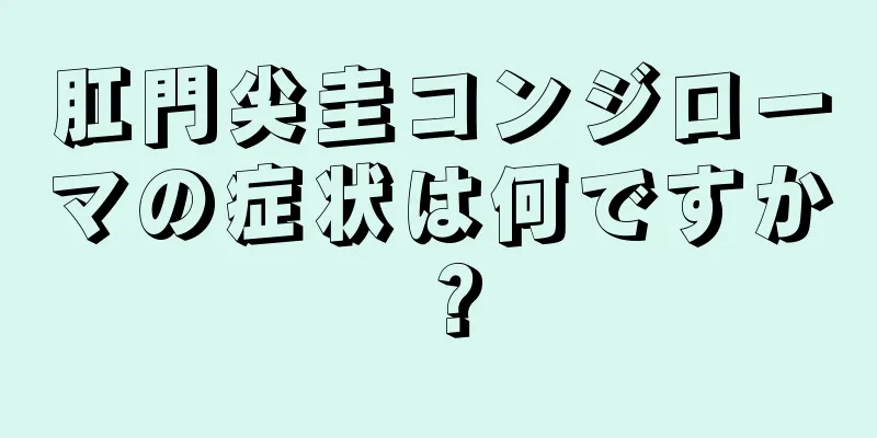 肛門尖圭コンジローマの症状は何ですか？