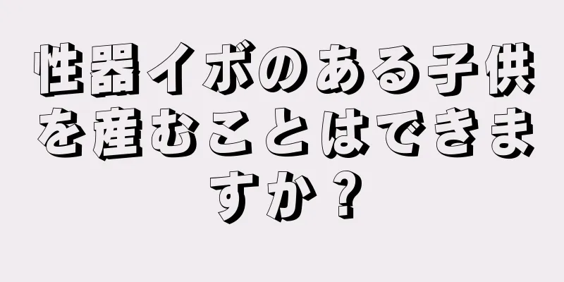 性器イボのある子供を産むことはできますか？