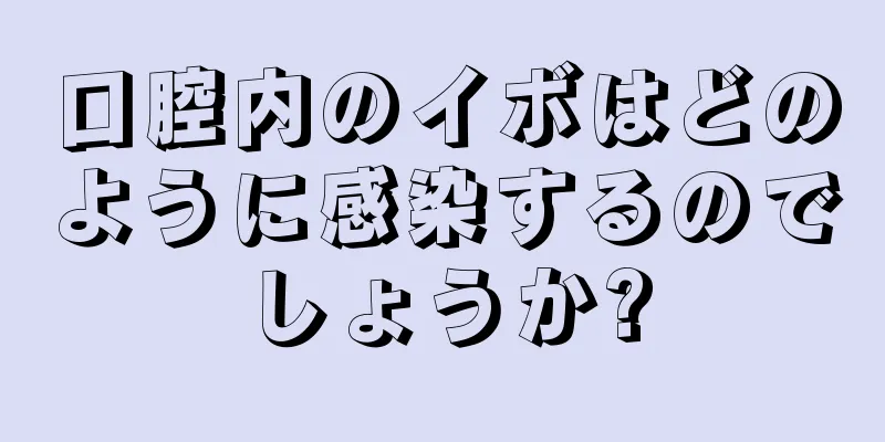 口腔内のイボはどのように感染するのでしょうか?