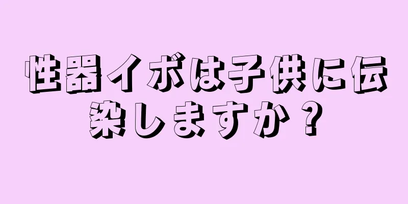 性器イボは子供に伝染しますか？