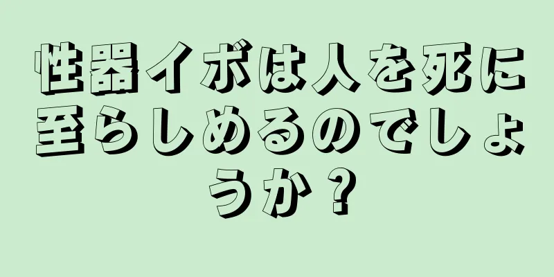 性器イボは人を死に至らしめるのでしょうか？