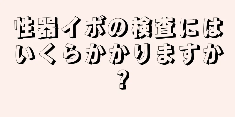 性器イボの検査にはいくらかかりますか？