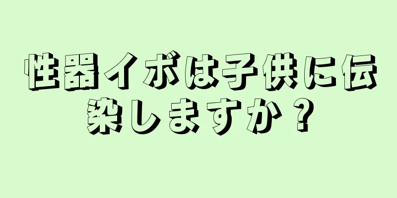性器イボは子供に伝染しますか？
