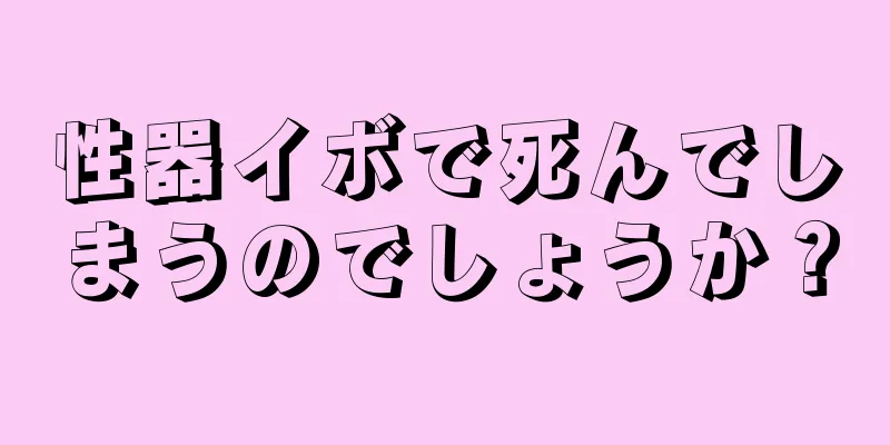 性器イボで死んでしまうのでしょうか？