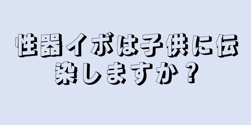 性器イボは子供に伝染しますか？