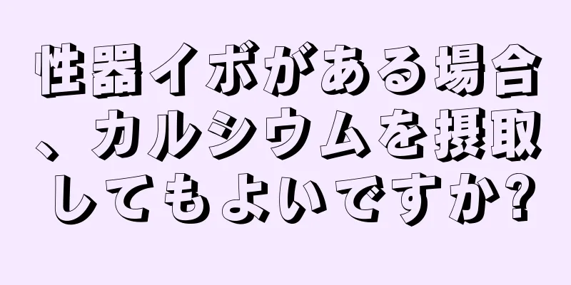 性器イボがある場合、カルシウムを摂取してもよいですか?