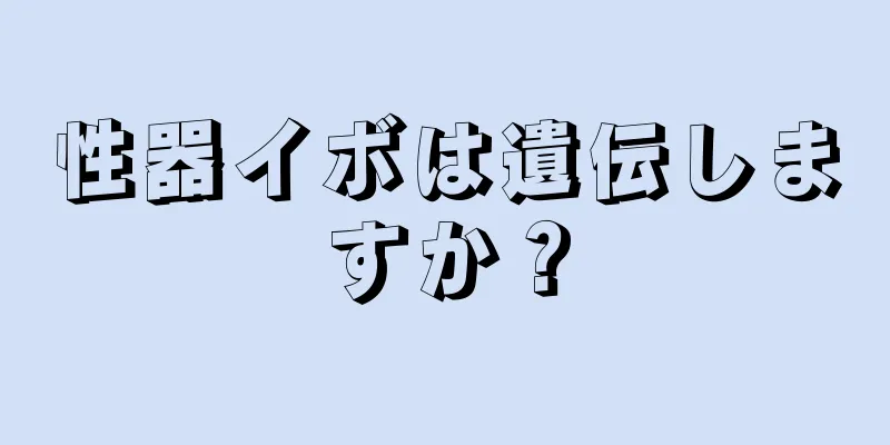 性器イボは遺伝しますか？