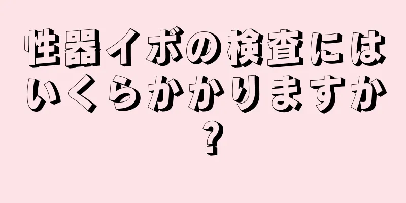 性器イボの検査にはいくらかかりますか？