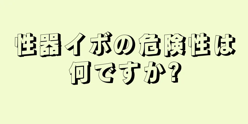 性器イボの危険性は何ですか?