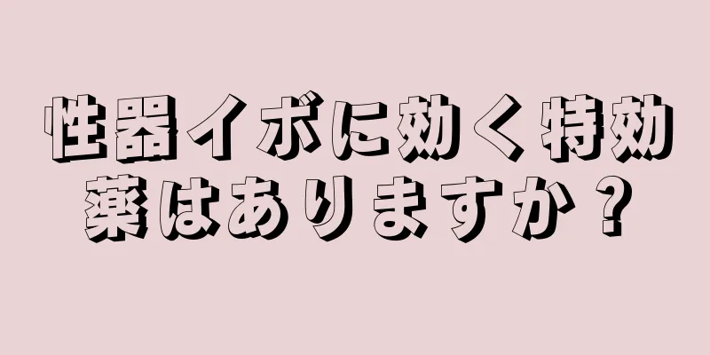 性器イボに効く特効薬はありますか？