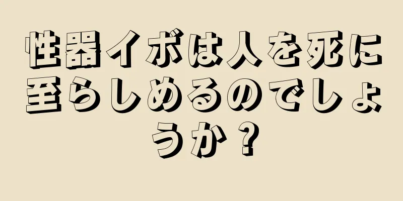 性器イボは人を死に至らしめるのでしょうか？
