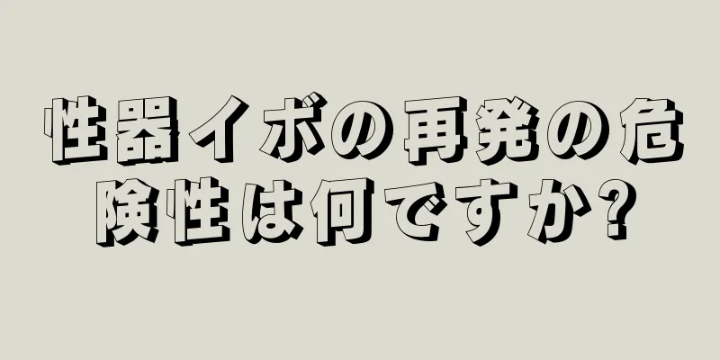 性器イボの再発の危険性は何ですか?