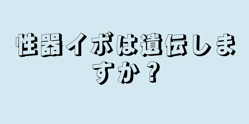 性器イボは遺伝しますか？