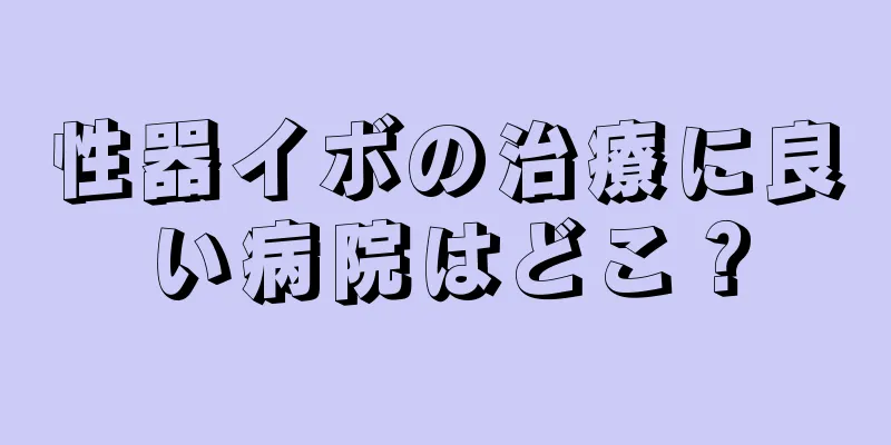性器イボの治療に良い病院はどこ？