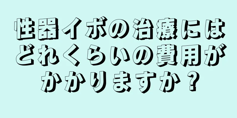 性器イボの治療にはどれくらいの費用がかかりますか？