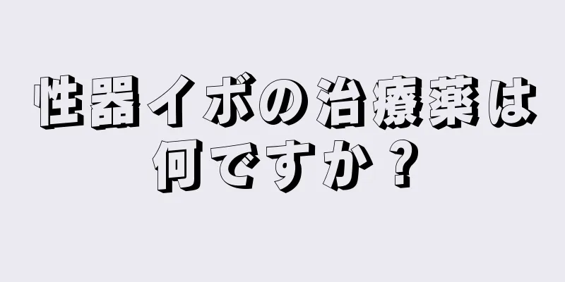 性器イボの治療薬は何ですか？