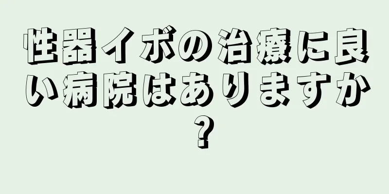性器イボの治療に良い病院はありますか？