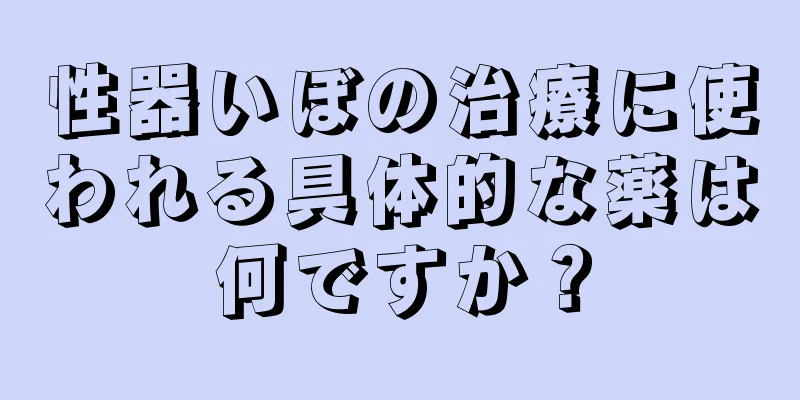 性器いぼの治療に使われる具体的な薬は何ですか？