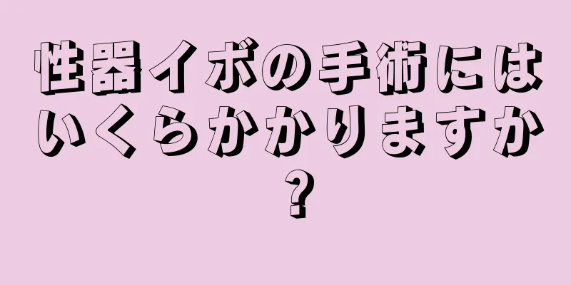 性器イボの手術にはいくらかかりますか？