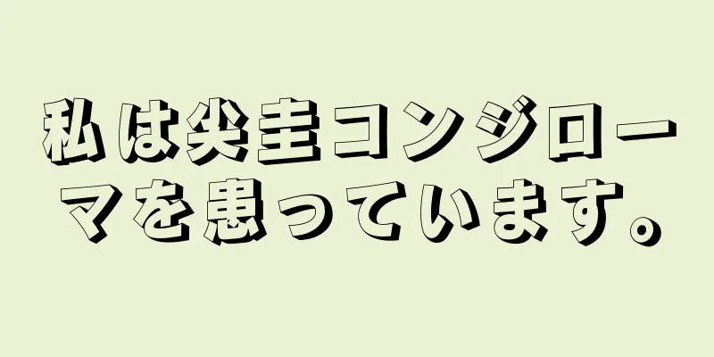 私は尖圭コンジローマを患っています。