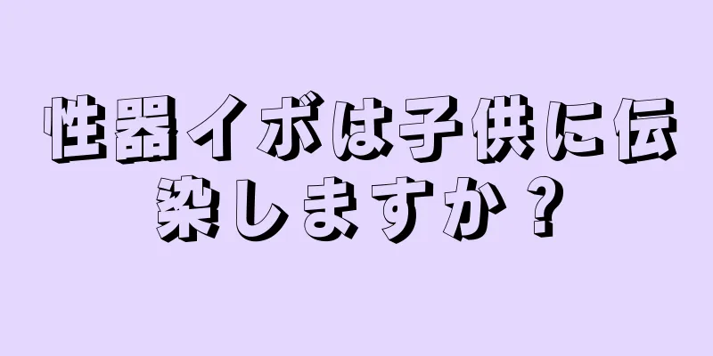 性器イボは子供に伝染しますか？