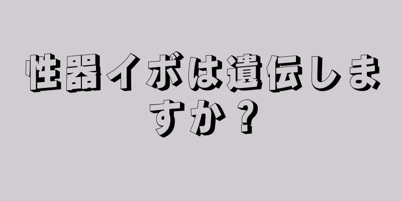 性器イボは遺伝しますか？
