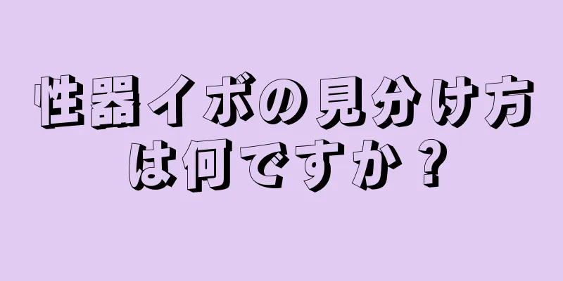 性器イボの見分け方は何ですか？