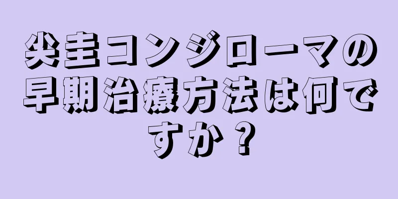 尖圭コンジローマの早期治療方法は何ですか？