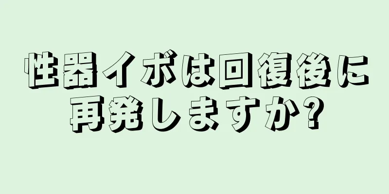 性器イボは回復後に再発しますか?