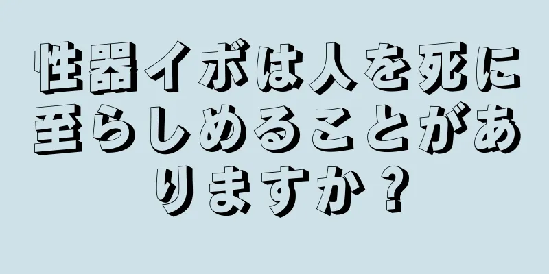 性器イボは人を死に至らしめることがありますか？