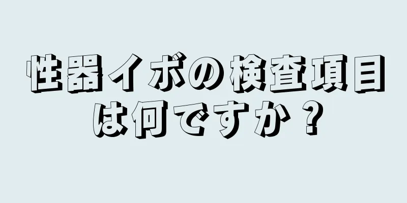 性器イボの検査項目は何ですか？